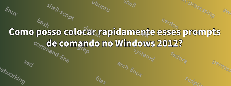 Como posso colocar rapidamente esses prompts de comando no Windows 2012?