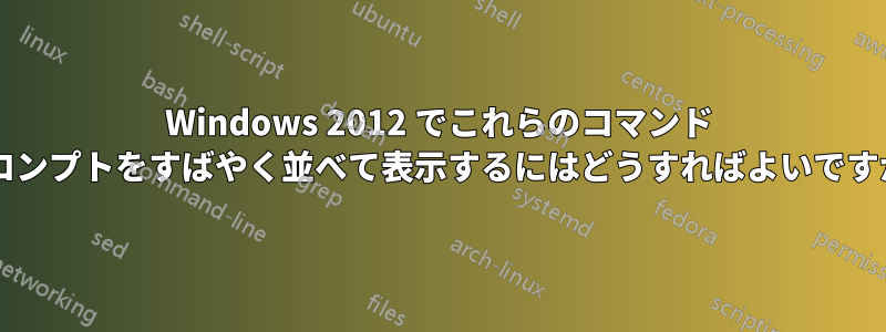 Windows 2012 でこれらのコマンド プロンプトをすばやく並べて表示するにはどうすればよいですか?