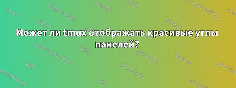 Может ли tmux отображать красивые углы панелей?