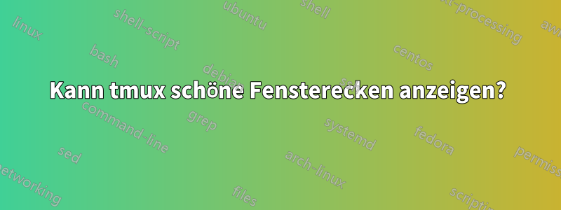 Kann tmux schöne Fensterecken anzeigen?