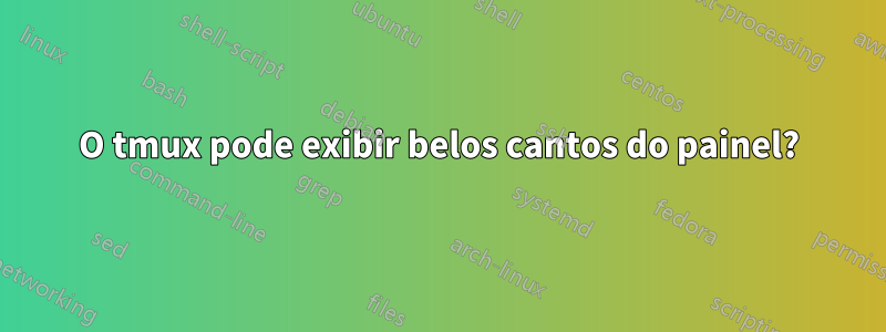 O tmux pode exibir belos cantos do painel?