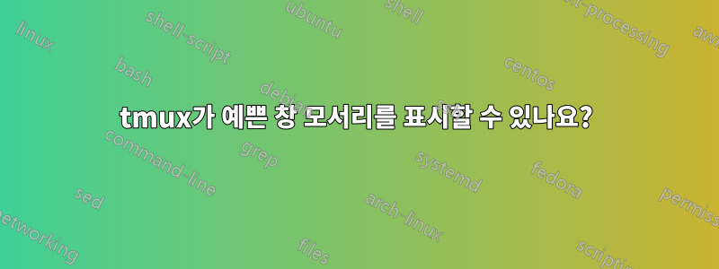 tmux가 예쁜 창 모서리를 표시할 수 있나요?