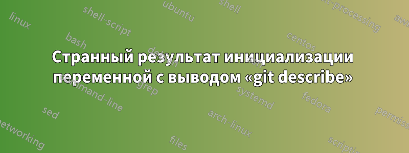 Странный результат инициализации переменной с выводом «git describe»