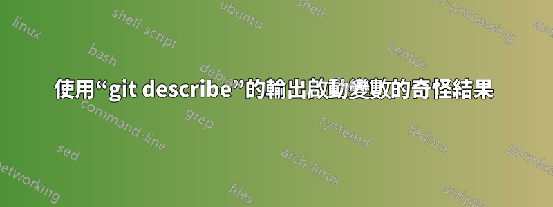 使用“git describe”的輸出啟動變數的奇怪結果