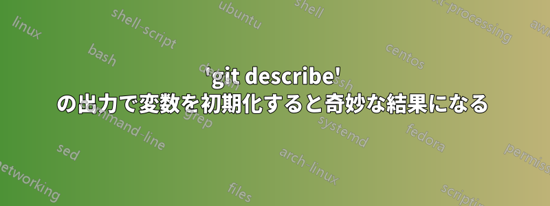 'git describe' の出力で変数を初期化すると奇妙な結果になる