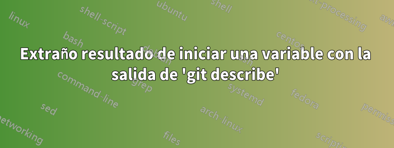 Extraño resultado de iniciar una variable con la salida de 'git describe'