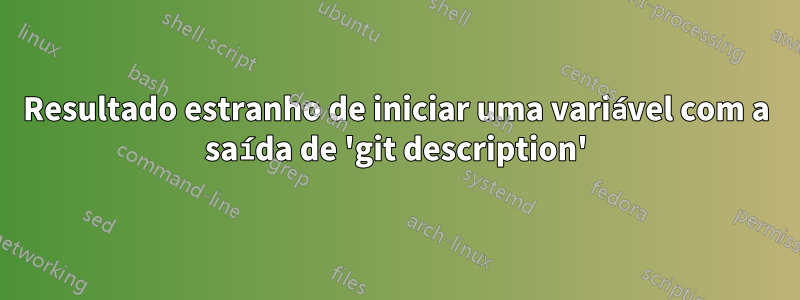 Resultado estranho de iniciar uma variável com a saída de 'git description'