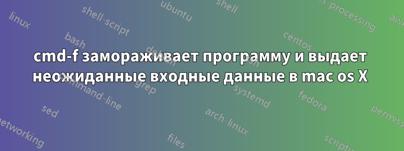 cmd-f замораживает программу и выдает неожиданные входные данные в mac os X