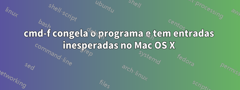 cmd-f congela o programa e tem entradas inesperadas no Mac OS X