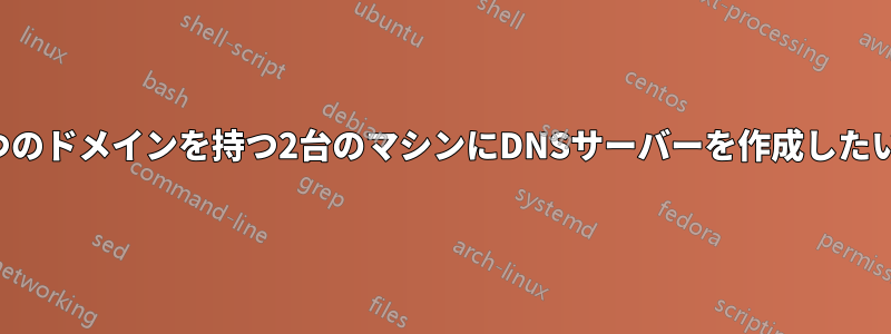 1つのドメインを持つ2台のマシンにDNSサーバーを作成したい