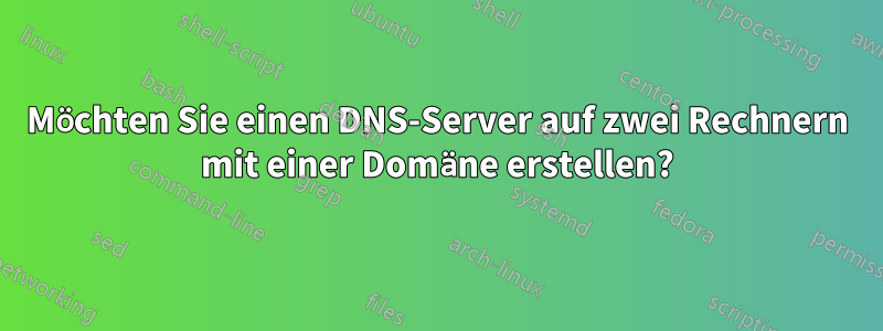 Möchten Sie einen DNS-Server auf zwei Rechnern mit einer Domäne erstellen?