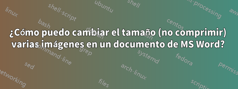 ¿Cómo puedo cambiar el tamaño (no comprimir) varias imágenes en un documento de MS Word?