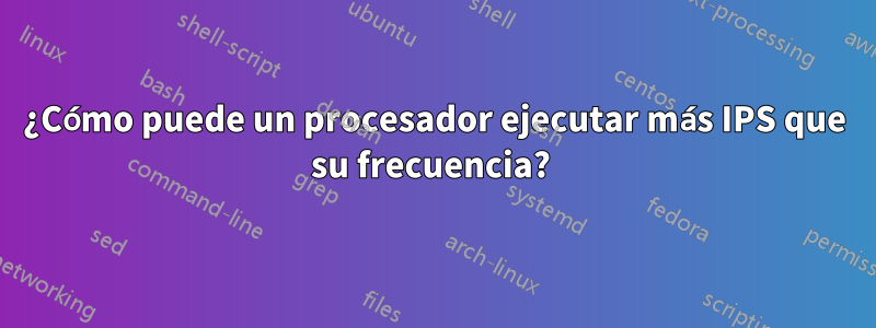 ¿Cómo puede un procesador ejecutar más IPS que su frecuencia? 