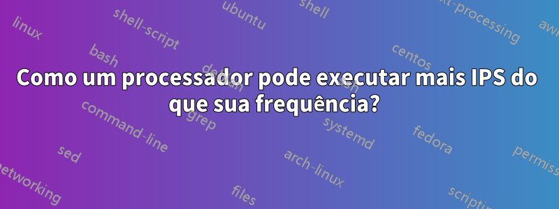 Como um processador pode executar mais IPS do que sua frequência? 