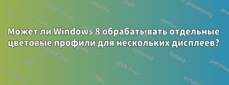 Может ли Windows 8 обрабатывать отдельные цветовые профили для нескольких дисплеев?