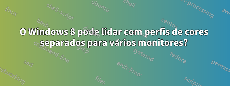 O Windows 8 pode lidar com perfis de cores separados para vários monitores?