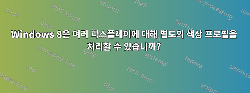 Windows 8은 여러 디스플레이에 대해 별도의 색상 프로필을 처리할 수 있습니까?