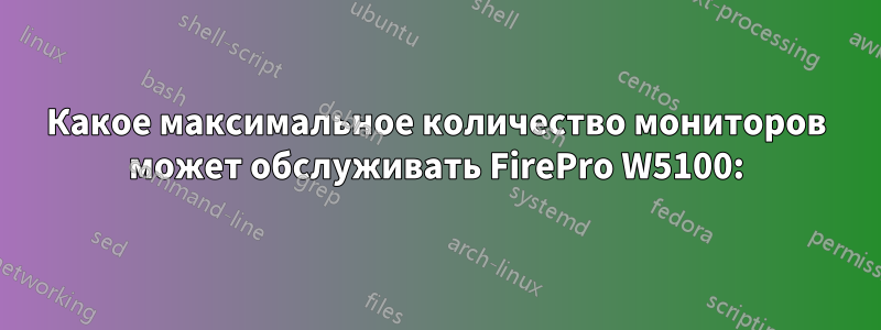 Какое максимальное количество мониторов может обслуживать FirePro W5100: