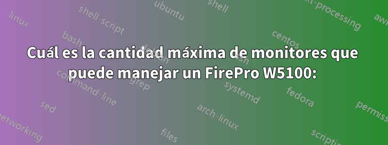 Cuál es la cantidad máxima de monitores que puede manejar un FirePro W5100: