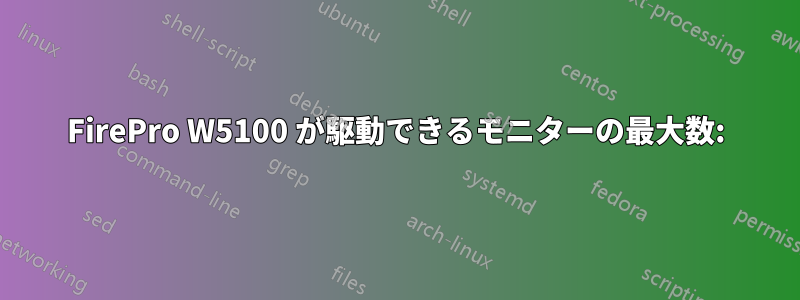 FirePro W5100 が駆動できるモニターの最大数: