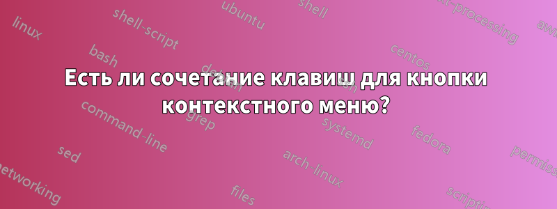 Есть ли сочетание клавиш для кнопки контекстного меню?