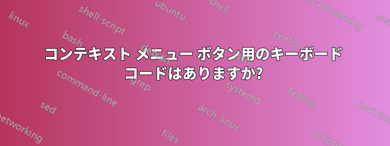 コンテキスト メニュー ボタン用のキーボード コードはありますか?