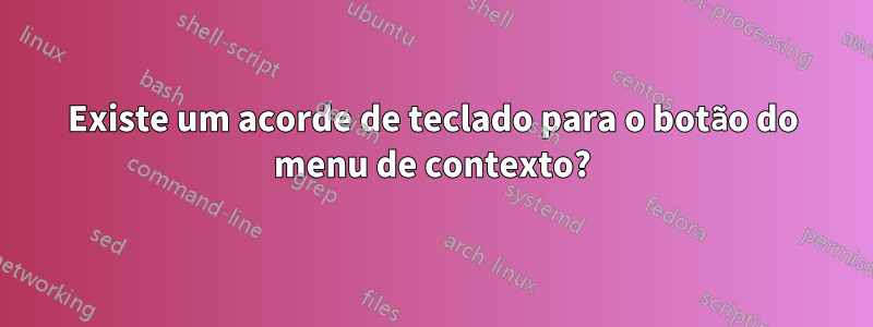 Existe um acorde de teclado para o botão do menu de contexto?