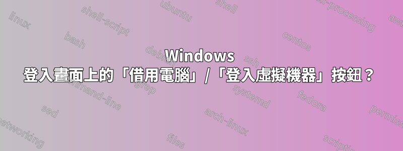 Windows 登入畫面上的「借用電腦」/「登入虛擬機器」按鈕？