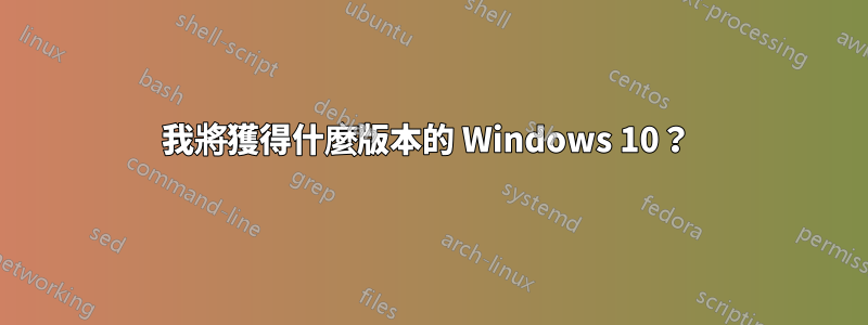 我將獲得什麼版本的 Windows 10？ 