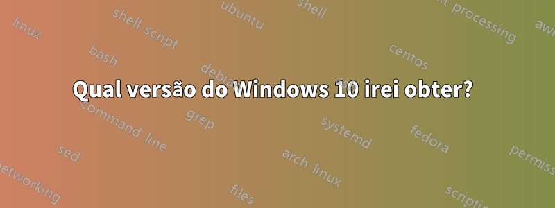 Qual versão do Windows 10 irei obter? 