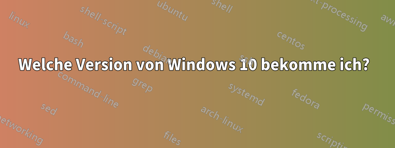 Welche Version von Windows 10 bekomme ich? 