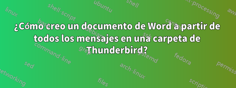 ¿Cómo creo un documento de Word a partir de todos los mensajes en una carpeta de Thunderbird?