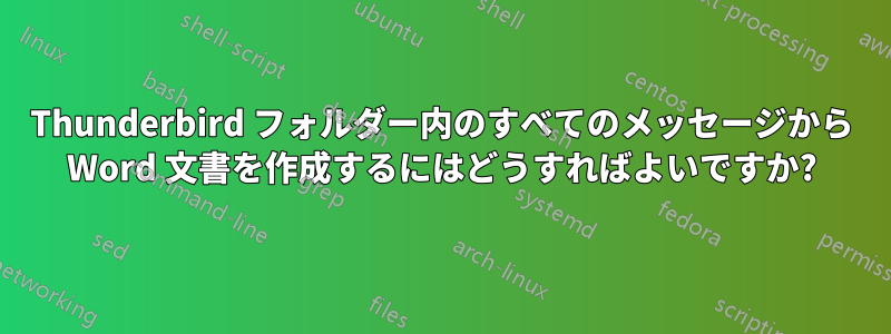 Thunderbird フォルダー内のすべてのメッセージから Word 文書を作成するにはどうすればよいですか?