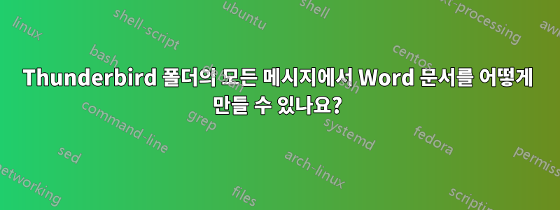 Thunderbird 폴더의 모든 메시지에서 Word 문서를 어떻게 만들 수 있나요?