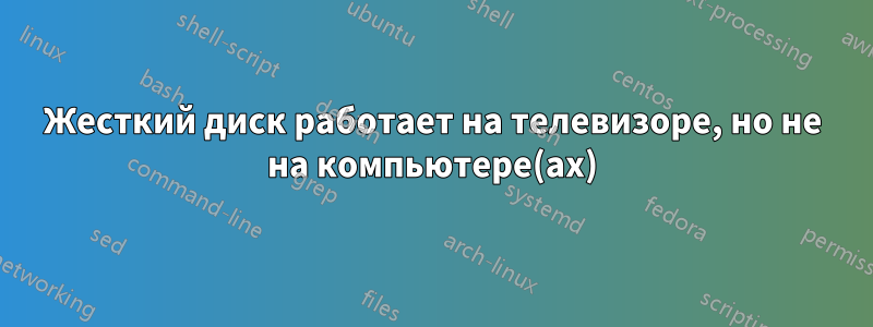 Жесткий диск работает на телевизоре, но не на компьютере(ах)