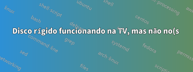 Disco rígido funcionando na TV, mas não no(s) computador(es)