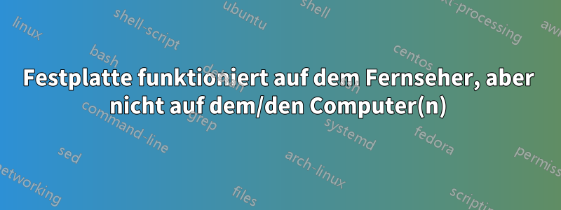 Festplatte funktioniert auf dem Fernseher, aber nicht auf dem/den Computer(n)