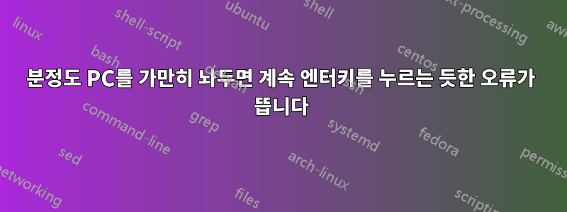 5분정도 PC를 가만히 놔두면 계속 엔터키를 누르는 듯한 오류가 뜹니다