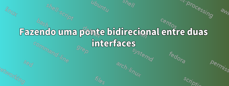 Fazendo uma ponte bidirecional entre duas interfaces