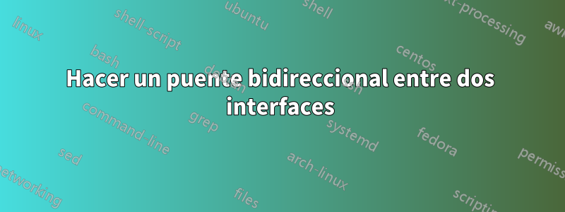 Hacer un puente bidireccional entre dos interfaces