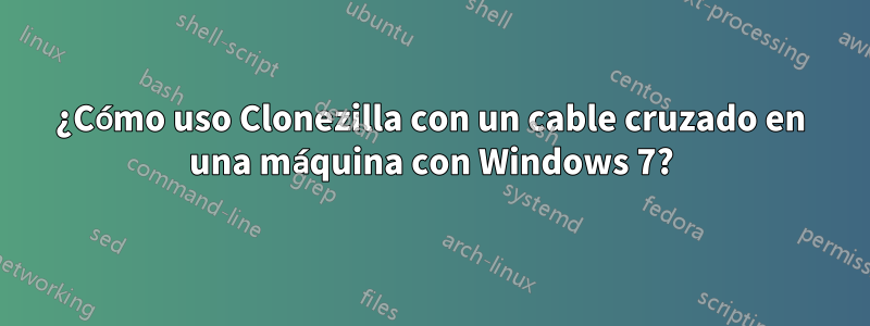 ¿Cómo uso Clonezilla con un cable cruzado en una máquina con Windows 7?