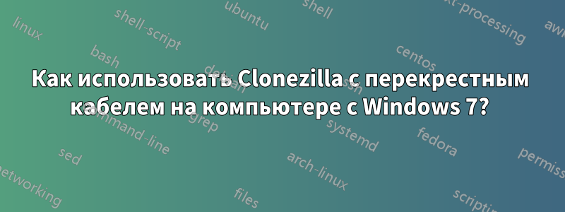 Как использовать Clonezilla с перекрестным кабелем на компьютере с Windows 7?