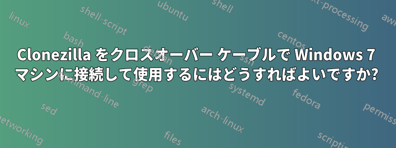 Clonezilla をクロスオーバー ケーブルで Windows 7 マシンに接続して使用するにはどうすればよいですか?