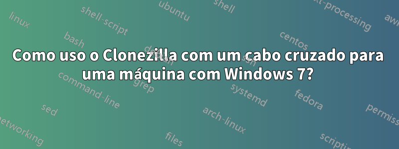 Como uso o Clonezilla com um cabo cruzado para uma máquina com Windows 7?