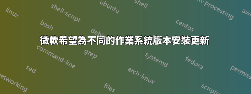 微軟希望為不同的作業系統版本安裝更新