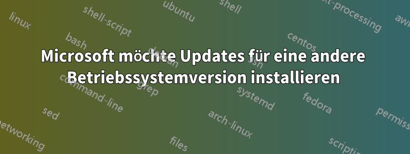 Microsoft möchte Updates für eine andere Betriebssystemversion installieren