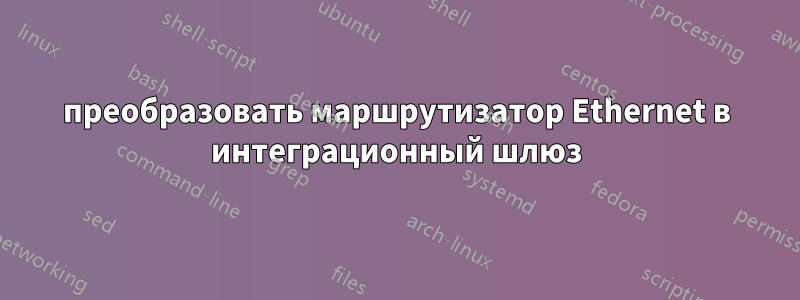 преобразовать маршрутизатор Ethernet в интеграционный шлюз