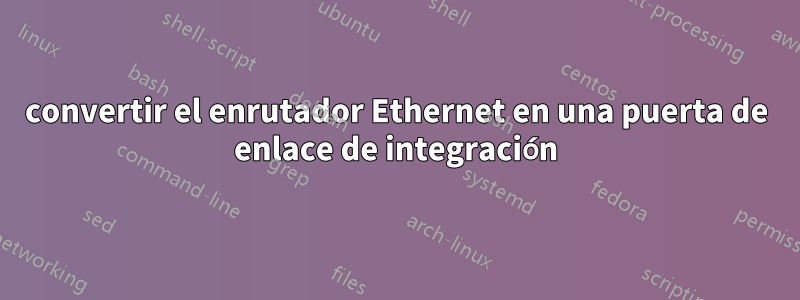 convertir el enrutador Ethernet en una puerta de enlace de integración