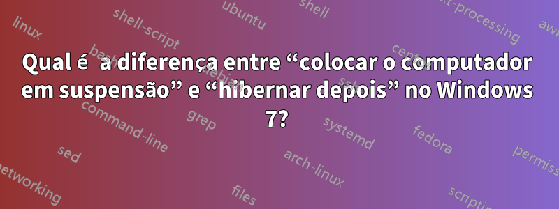 Qual é a diferença entre “colocar o computador em suspensão” e “hibernar depois” no Windows 7?