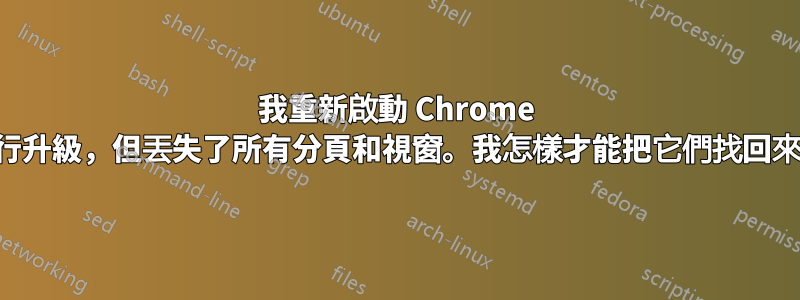 我重新啟動 Chrome 進行升級，但丟失了所有分頁和視窗。我怎樣才能把它們找回來？